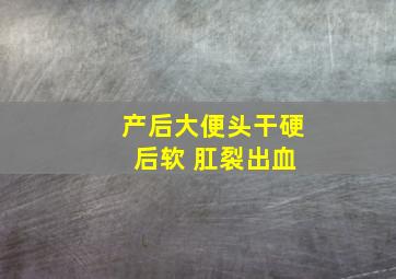 产后大便头干硬 后软 肛裂出血